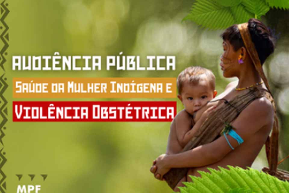 MPF realiza audiência pública sobre saúde da mulher indígena e violência obstétrica em Ji-Paraná 