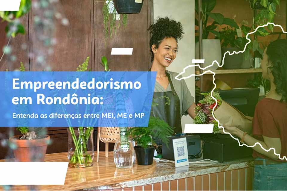 Empreendedorismo em Rondônia: entenda as diferenças entre MEI, ME e MPE
