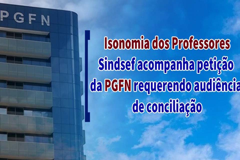 Isonomia dos professores – SINDSEF-RO acompanha petição da PGFN requerendo audiência de conciliação