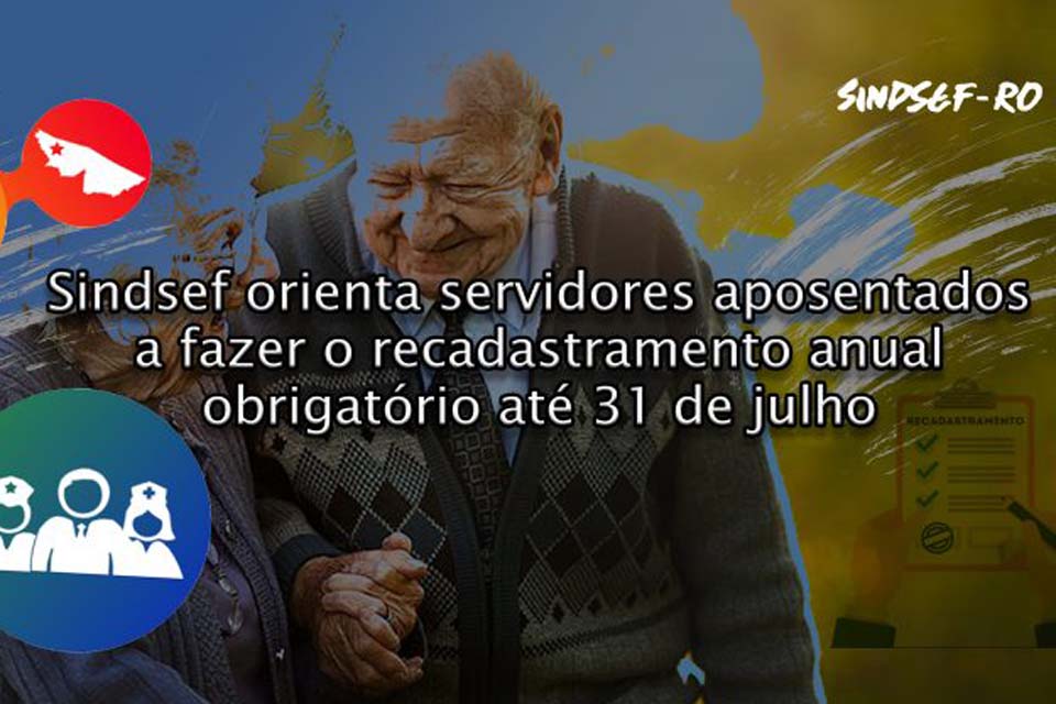 SINDSEF-RO orienta servidores aposentados a fazer o recadastramento anual obrigatório até 31 de julho