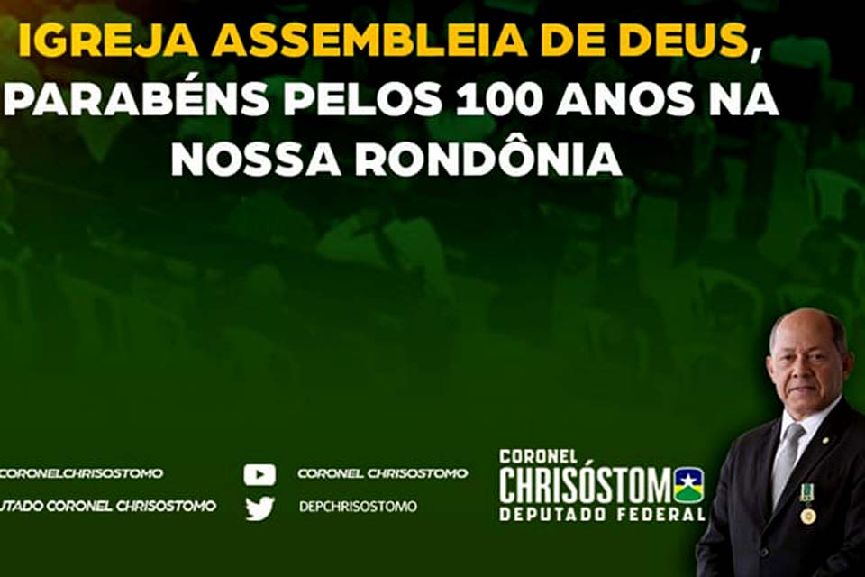 Deputado Federal Coronel Chrisóstomo parabeniza Povo Envangélico pelos 100 anos de atuação da Igreja Assembleia de Deus em Rondônia
