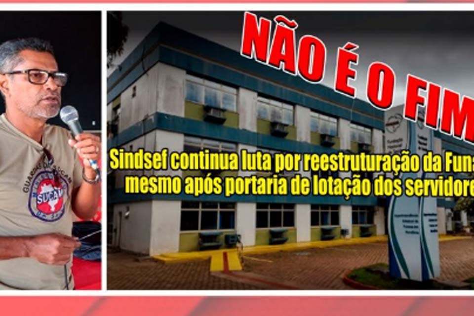 SINDSEF-RO continua luta por reestruturação da Funasa mesmo após portaria de lotação dos servidores