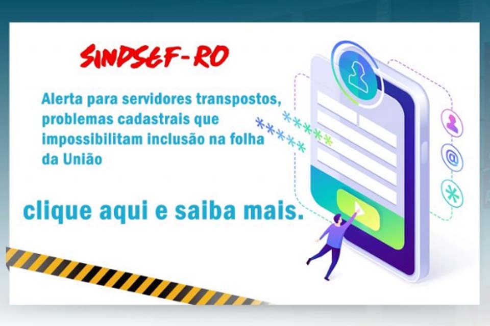 SINDSEF-RO alerta servidores transpostos para problemas cadastrais que impossibilitam inclusão na folha da União