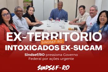 SINDSEF-RO pressiona Governo Federal por ações urgentes para Servidores dos Ex-Territórios e Intoxicados da SUCAM